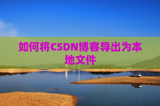 如何将CSDN博客导出为本地文件